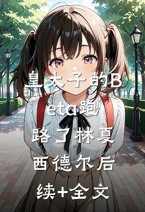 皇太子的Beta跑路了林夏西德尔后续+全文