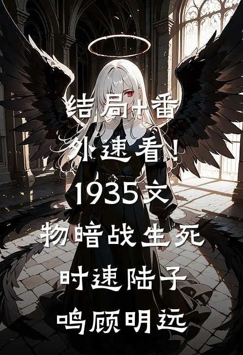 结局+番外速看！1935文物暗战生死时速陆子鸣顾明远