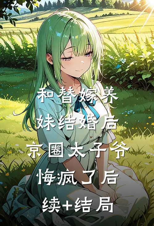 和替嫁养妹结婚后，京圈太子爷悔疯了后续+结局