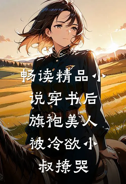 畅读精品小说穿书后，旗袍美人被冷欲小叔撩哭