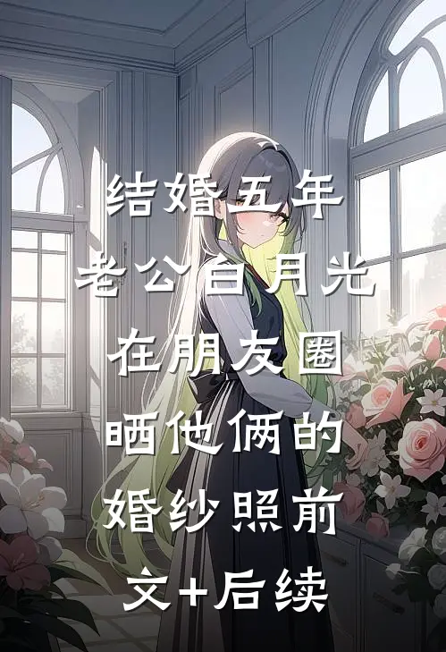 结婚五年，老公白月光在朋友圈晒他俩的婚纱照前文+后续