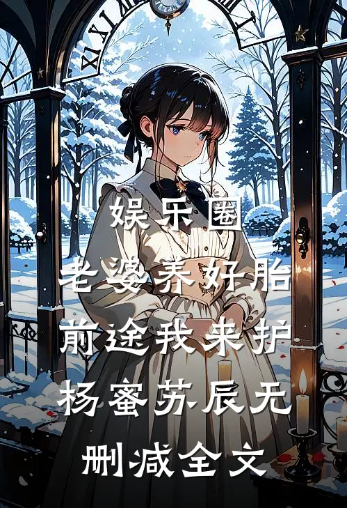娱乐圈：老婆养好胎，前途我来护杨蜜苏辰无删减全文