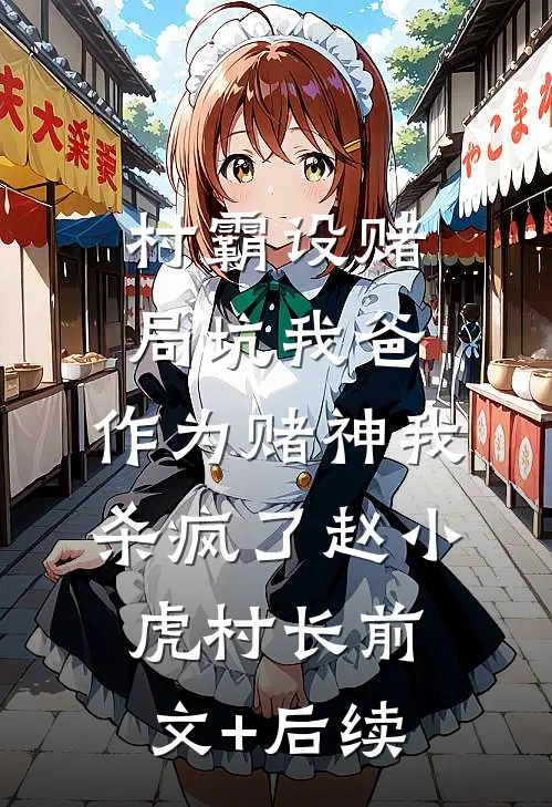 村霸设赌局坑我爸，作为赌神我杀疯了赵小虎村长前文+后续