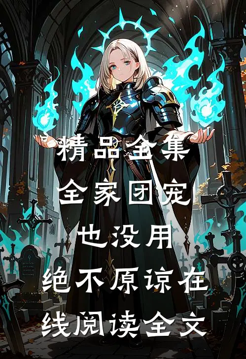 精品全集全家团宠也没用,绝不原谅在线阅读全文