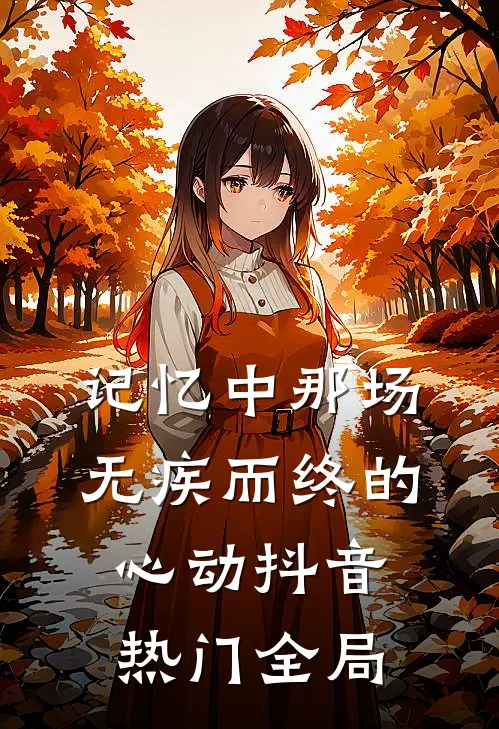 记忆中那场无疾而终的心动抖音热门全局