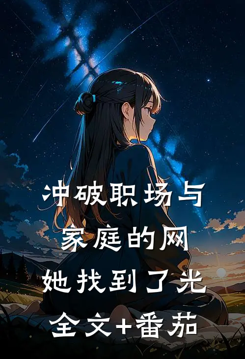 冲破职场与家庭的网，她找到了光全文+番茄