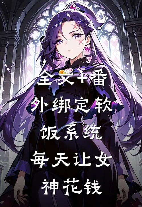 全文+番外绑定软饭系统，每天让女神花钱