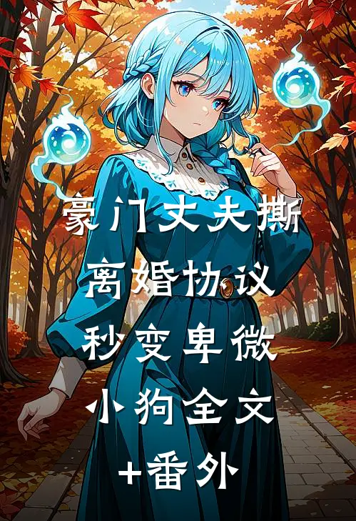 豪门丈夫撕离婚协议，秒变卑微小狗全文+番外