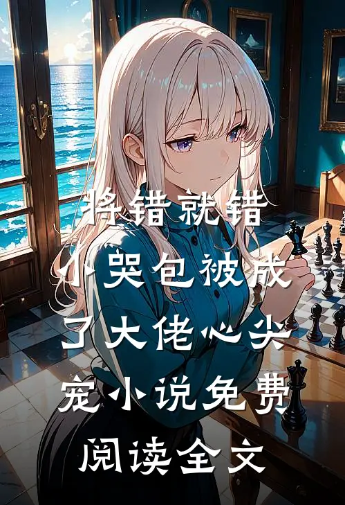 将错就错：小哭包被成了大佬心尖宠小说免费阅读全文