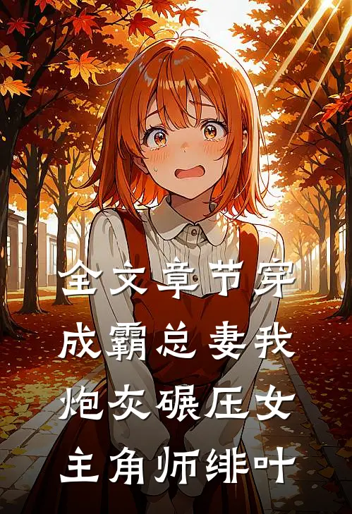全文章节穿成霸总妻我炮灰碾压女主角师绯叶