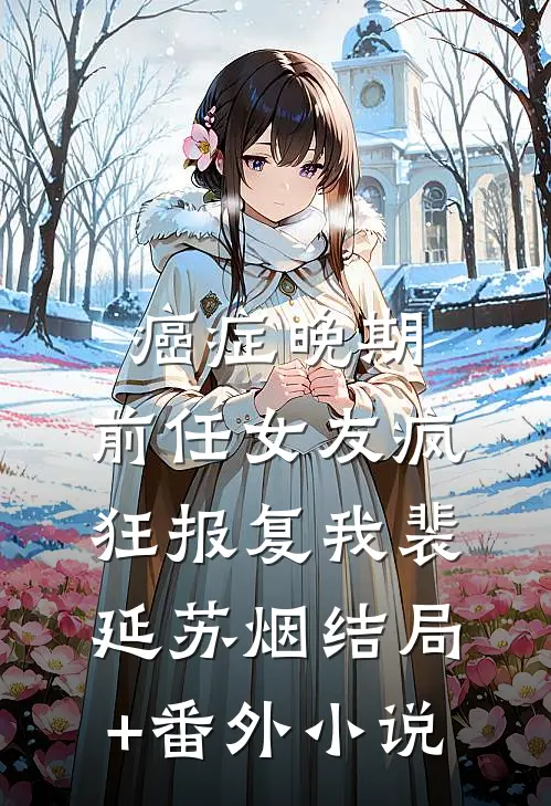 癌症晚期，前任女友疯狂报复我裴延苏烟结局+番外小说