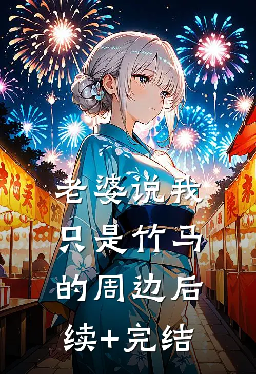 老婆说我只是竹马的周边后续+完结