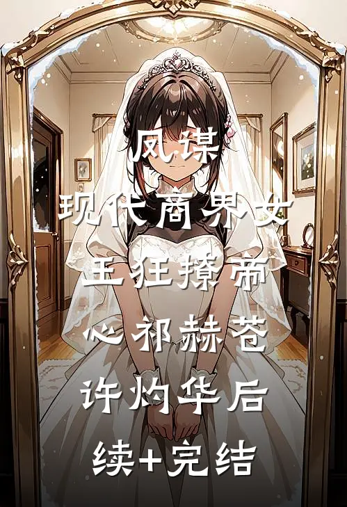 凤谋：现代商界女王狂撩帝心祁赫苍许灼华后续+完结