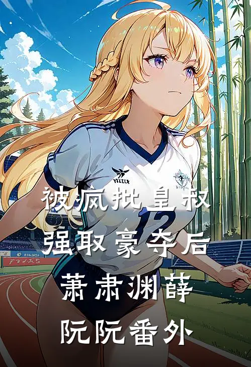 被疯批皇叔强取豪夺后萧肃渊薛阮阮 番外
