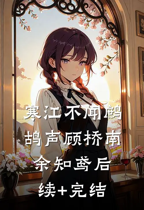 寒江不闻鹧鸪声顾桥南余知鸢后续+完结