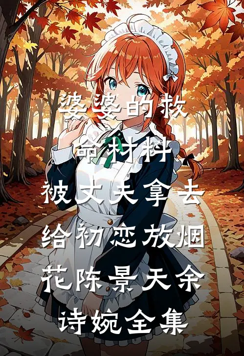 婆婆的救命材料，被丈夫拿去给初恋放烟花陈景天余诗婉全集