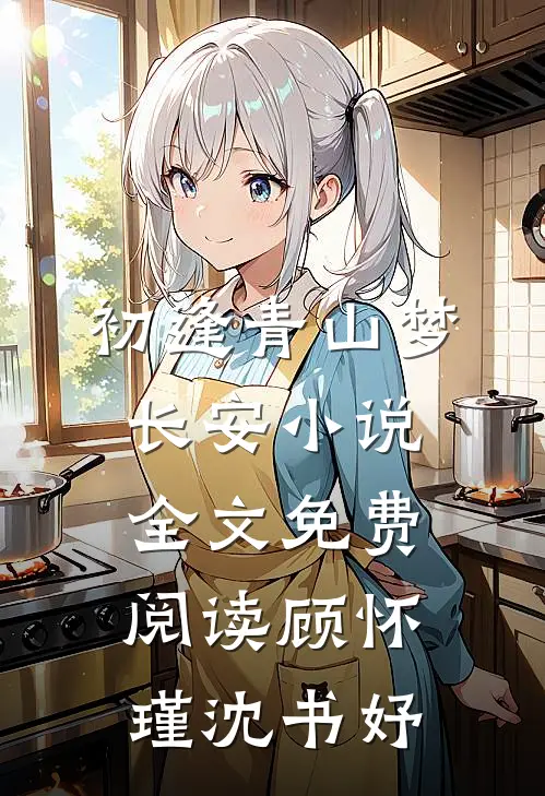 初逢青山梦长安小说全文免费阅读顾怀瑾沈书妤