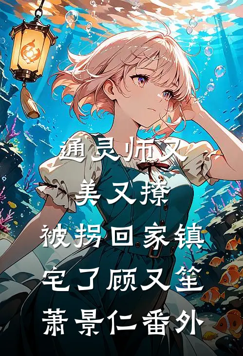 通灵师又美又撩，被拐回家镇宅了顾又笙萧景仁番外