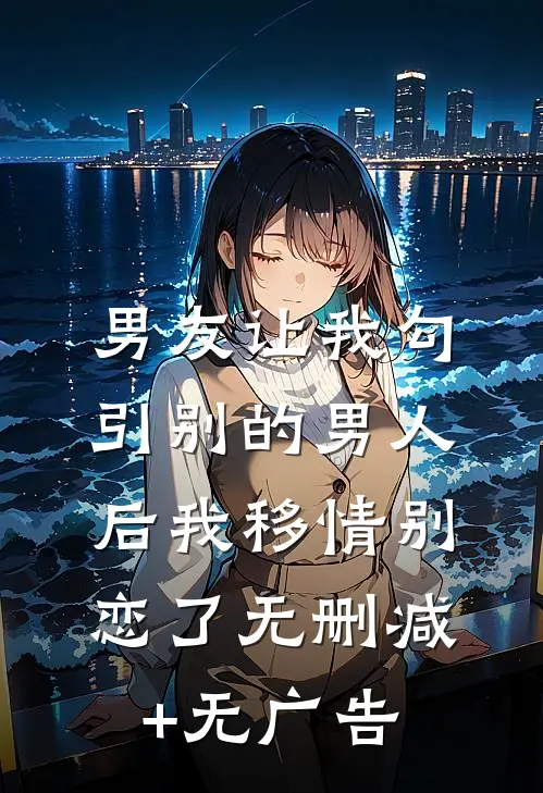 男友让我勾引别的男人后我移情别恋了无删减+无广告