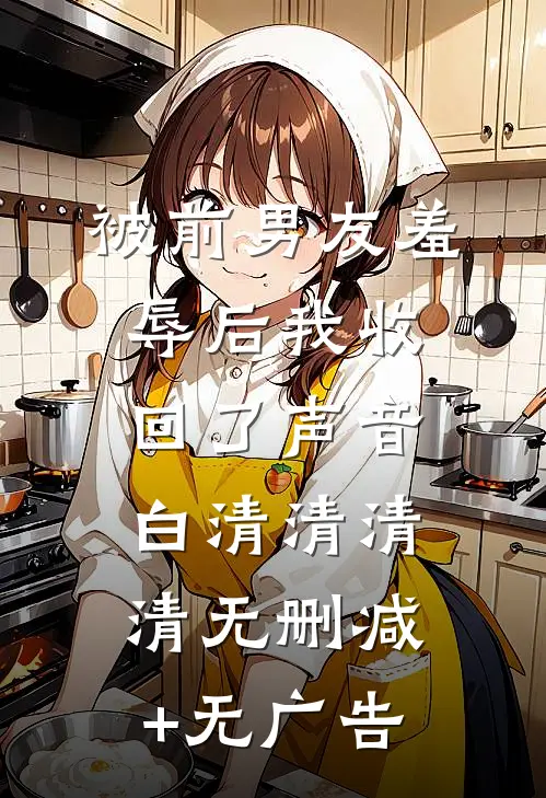 被前男友羞辱后我收回了声音白清清清清无删减+无广告