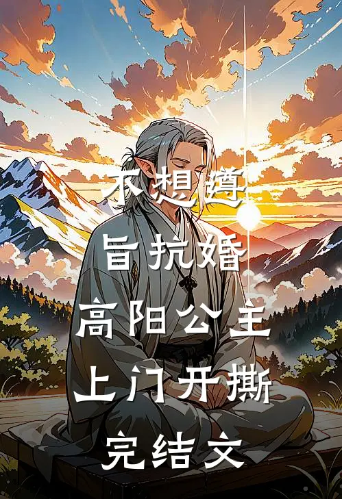 不想遵旨抗婚，高阳公主上门开撕完结文
