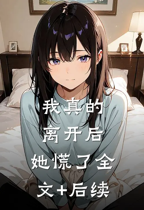 我真的离开后，她慌了全文+后续