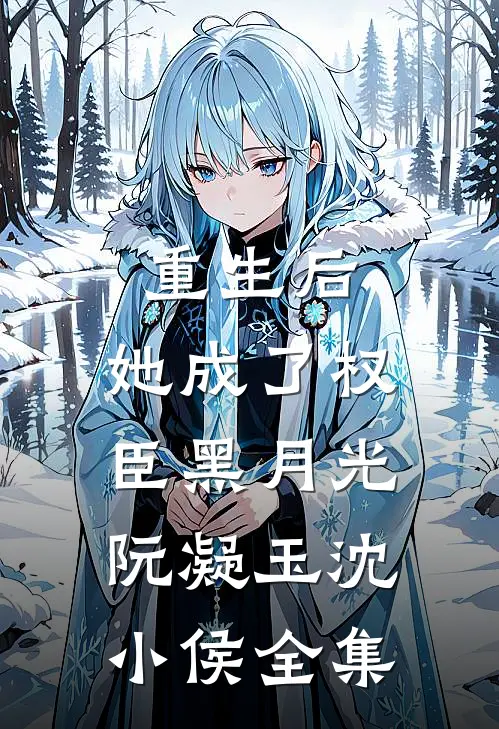 重生后，她成了权臣黑月光阮凝玉沈小侯全集