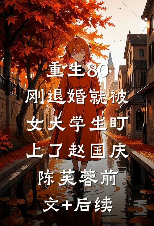 重生80：刚退婚就被女大学生盯上了赵国庆陈芙蓉前文+后续