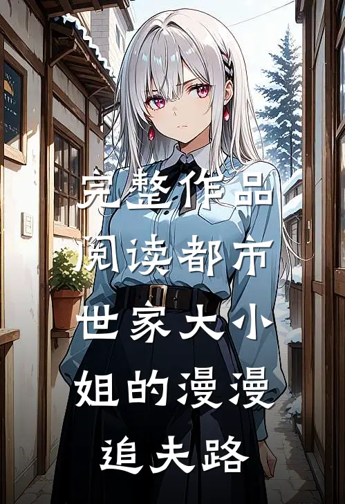 完整作品阅读都市：世家大小姐的漫漫追夫路