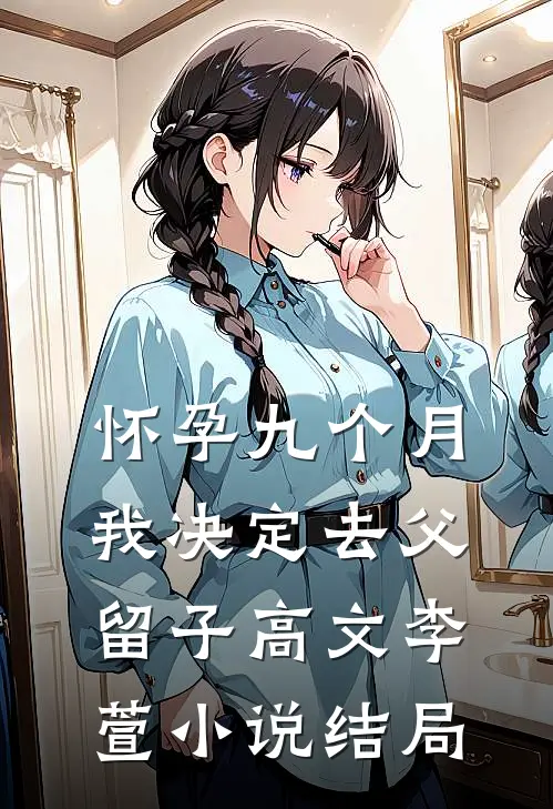 怀孕九个月，我决定去父留子高文李萱小说结局
