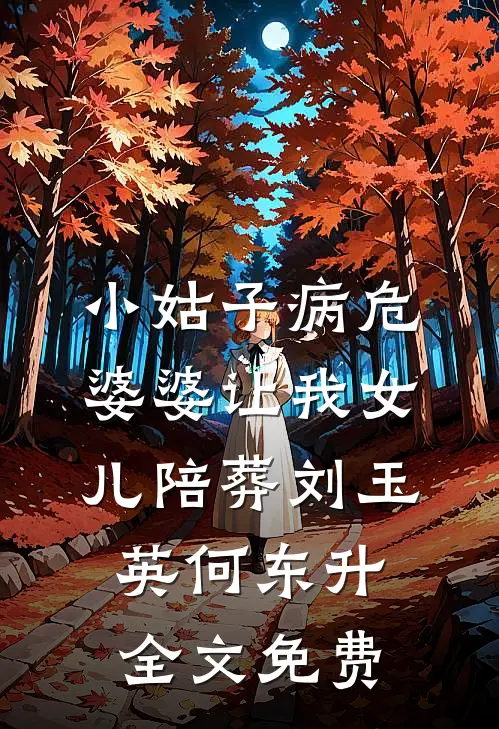 小姑子病危，婆婆让我女儿陪葬刘玉英何东升全文免费