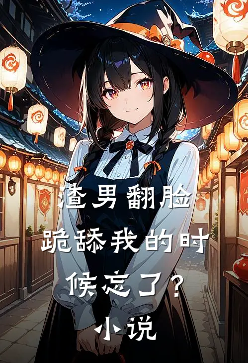 渣男翻脸，跪舔我的时候忘了？小说