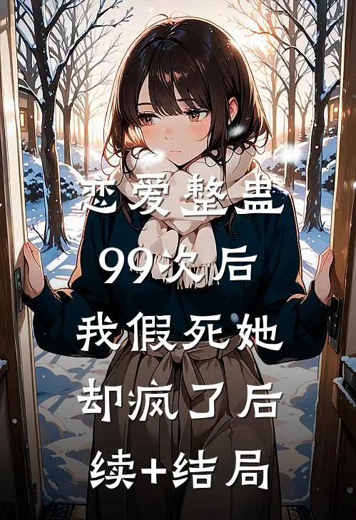 恋爱整蛊99次后，我假死她却疯了后续+结局