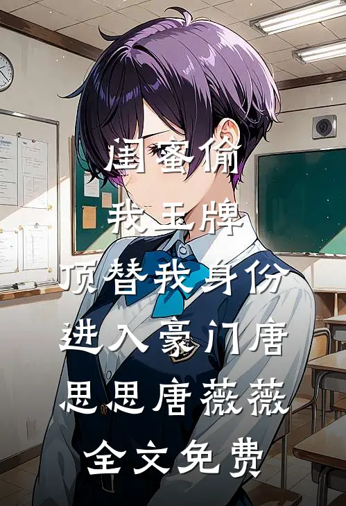 闺蜜偷我玉牌，顶替我身份进入豪门唐思思唐薇薇全文免费
