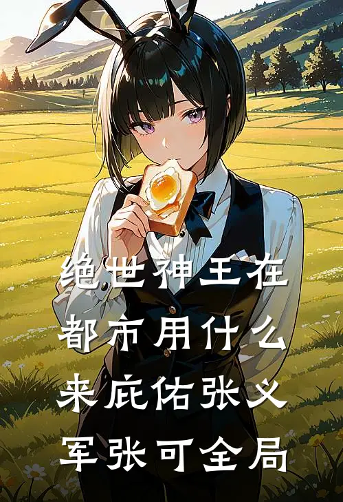 绝世神王在都市-用什么来庇佑张义军张可全局