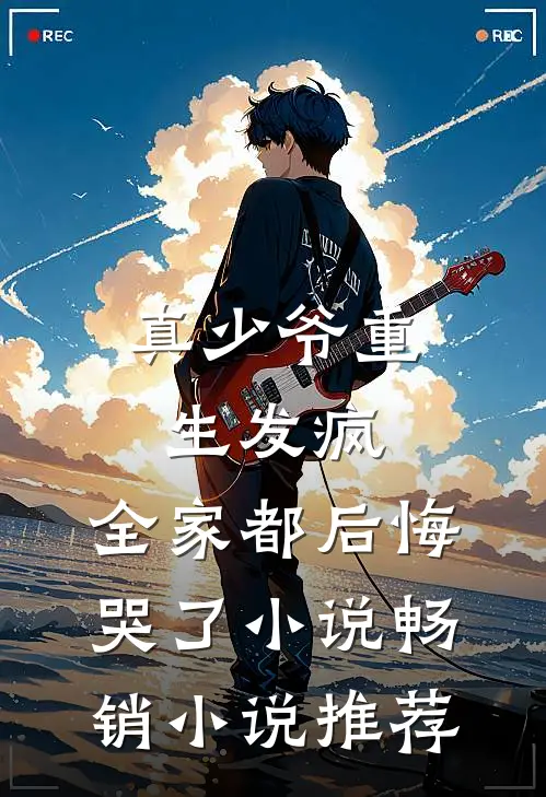 真少爷重生发疯,全家都后悔哭了小说畅销小说推荐
