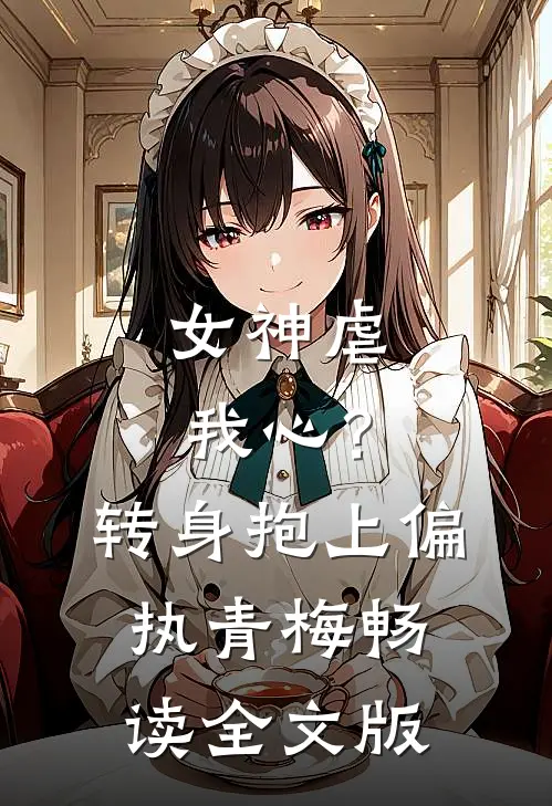 女神虐我心？转身抱上偏执青梅畅读全文版