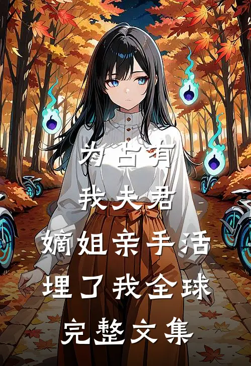 为占有我夫君，嫡姐亲手活埋了我全球完整文集