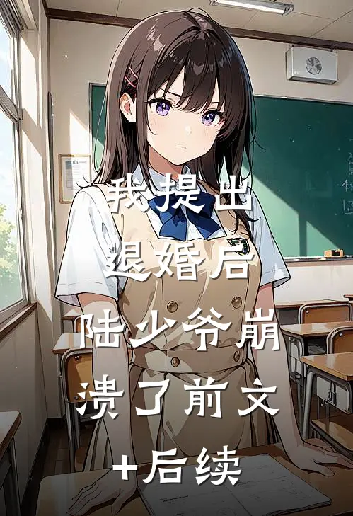 我提出退婚后，陆少爷崩溃了前文+后续