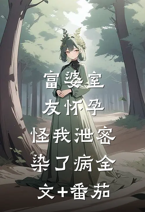 富婆室友怀孕，怪我泄密染了病全文+番茄
