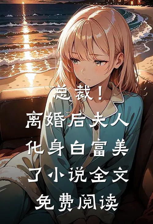 总裁！离婚后，夫人化身白富美了小说全文免费阅读