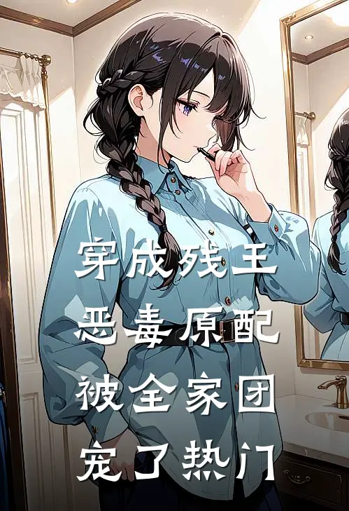 穿成残王恶毒原配，被全家团宠了热门