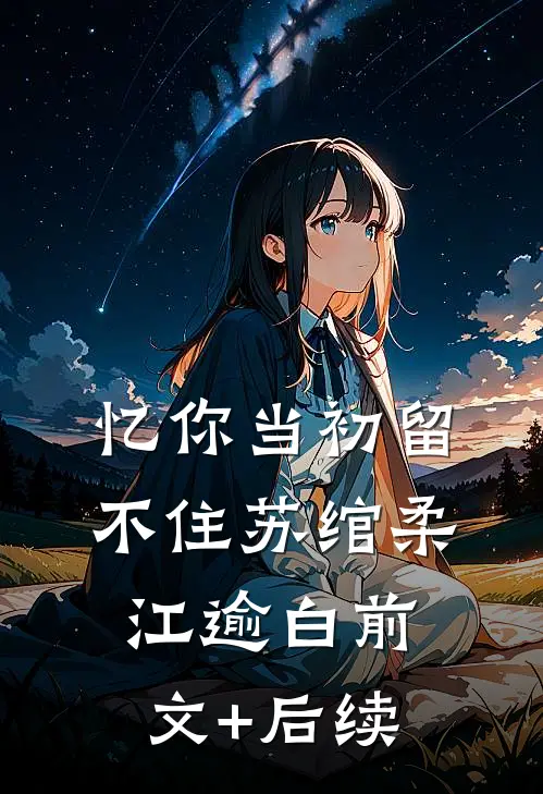 忆你当初留不住苏绾柔江逾白前文+后续