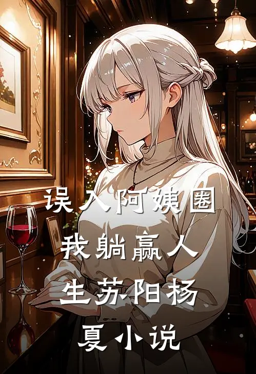 误入阿姨圈，我躺赢人生苏阳杨夏小说