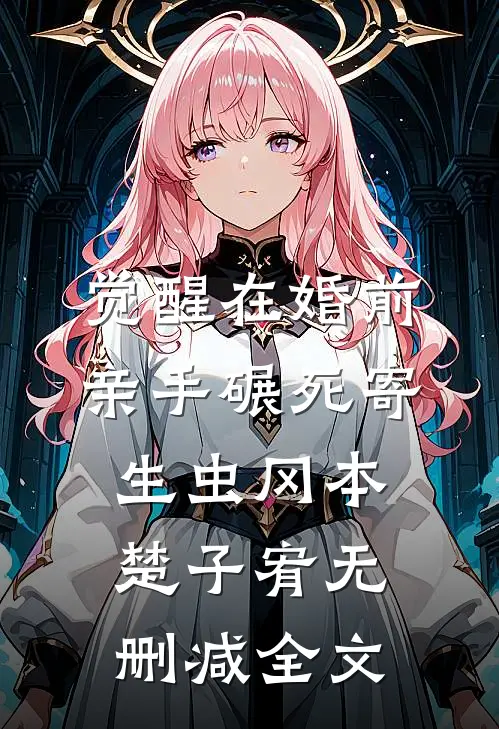觉醒在婚前，亲手碾死“寄生虫”冈本楚子宥无删减全文