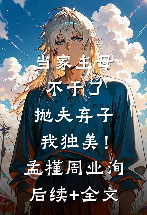 当家主母不干了，抛夫弃子我独美！孟槿周业洵后续+全文