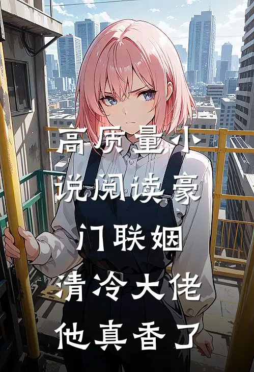 高质量小说阅读豪门联姻：清冷大佬他真香了