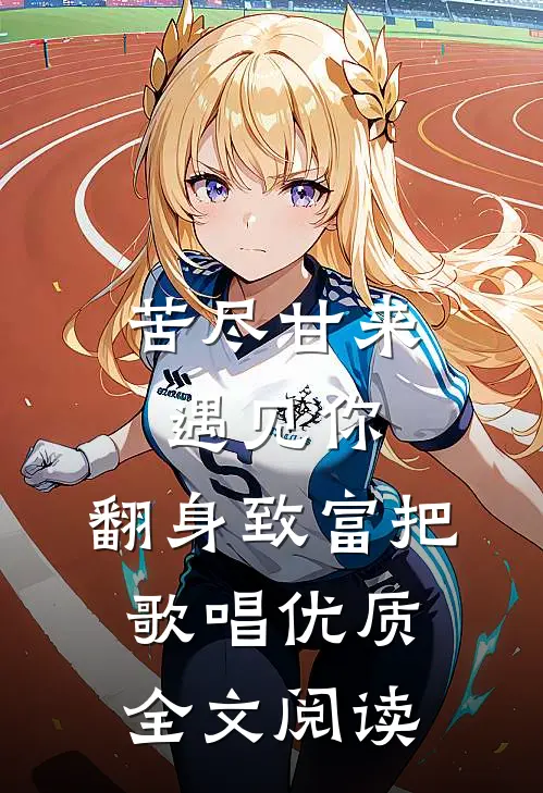 苦尽甘来遇见你，翻身致富把歌唱优质全文阅读