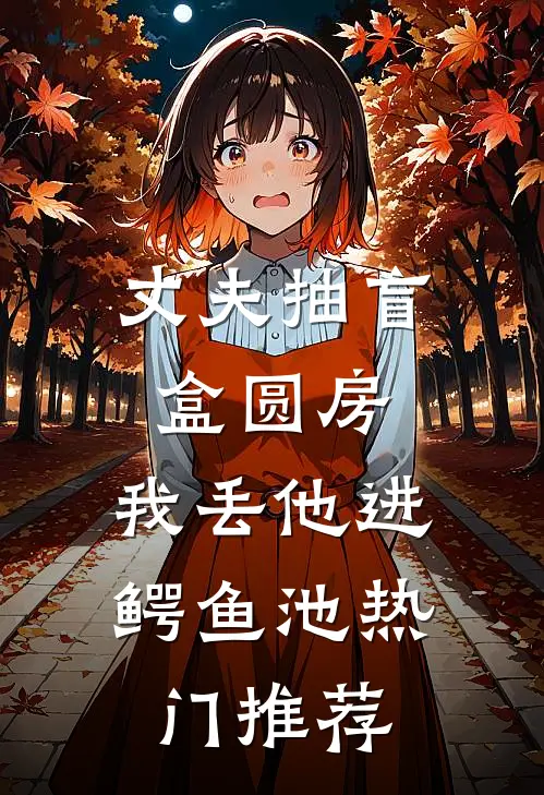 丈夫抽盲盒圆房，我丢他进鳄鱼池热门推荐