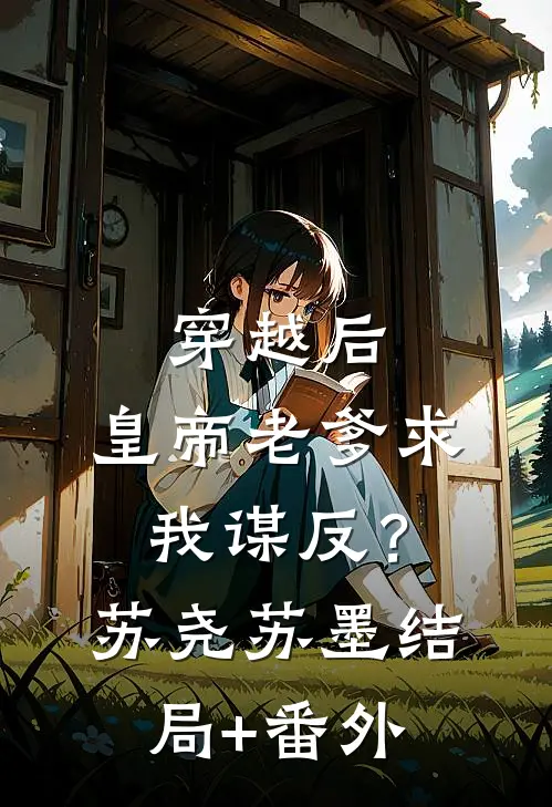 穿越后，皇帝老爹求我谋反？苏尧苏墨结局+番外